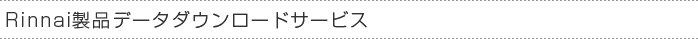 Rinnai製品データダウンロードサービス