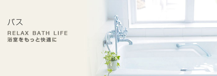 バス RELAX BATH LIFE 浴室をもっと快適に