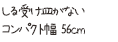 しる受け皿がないコンパクト56cm幅
