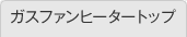 ガスファンヒータートップ