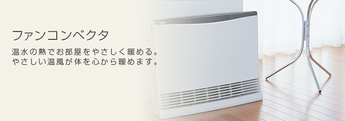 ファンコンベクタ　温水の熱でお部屋をやさしく暖める。やさしい温風が体を心から暖めます。