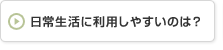 日常生活に利用しやすいのは？