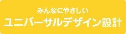みんなにやさしいユニバーサルデザイン設計