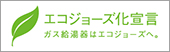 エコジョーズ化宣言 ガス給湯器はエコジョーズへ。