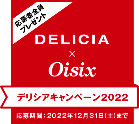 応募者全員プレゼント DELICIA × Oisix デリシアキャンペーン2022 応募期間：2022年12月31日（土）まで
