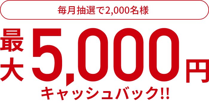 毎月抽選で2,000名様 最大5,000円キャッシュバック！！