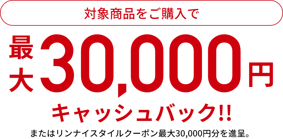 対象商品ご購入で最大30,000円キャッシュバック！！