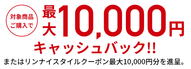 対象商品ご購入で最大10,000円キャッシュバック