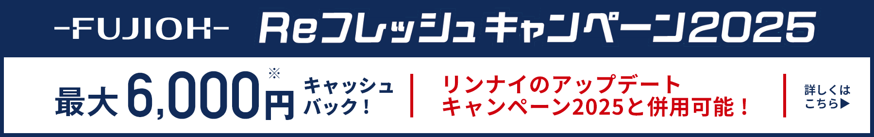 FUJIOH Reフレッシュキャンペーン2025 最大6,000円※キャッシュバック！詳しくはこちら