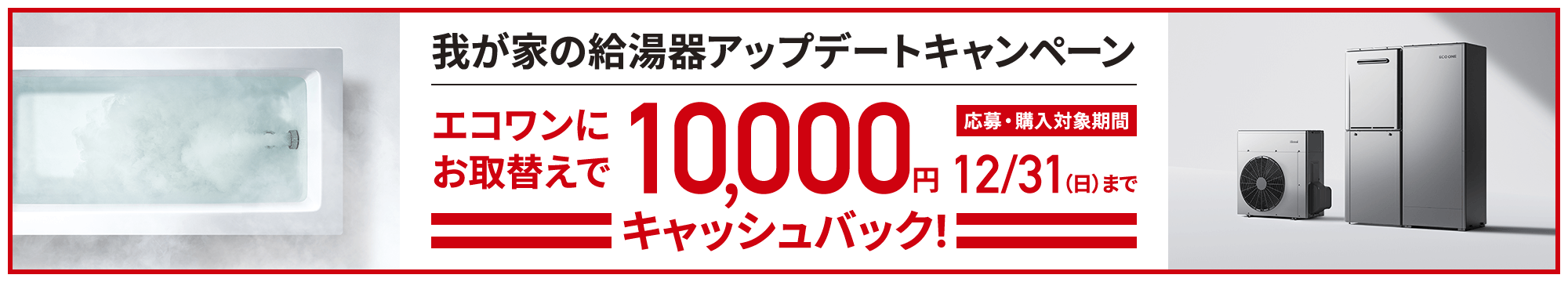 我が家の給湯器アップデートキャンペーン　エコワンにお取替えで10,000円キャッシュバック！12/31（日）まで