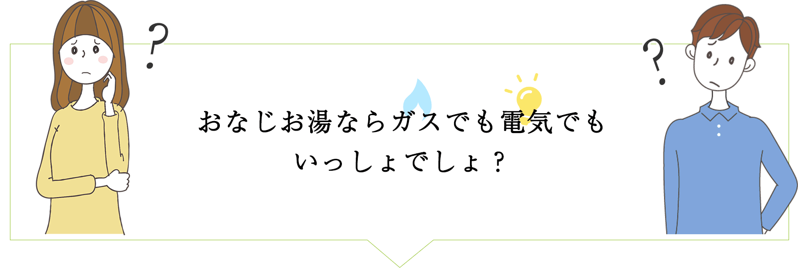 おなじお湯ならガスでも電気でもいっしょでしょ？