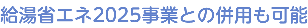 給湯省エネ2025事業との併用も可能