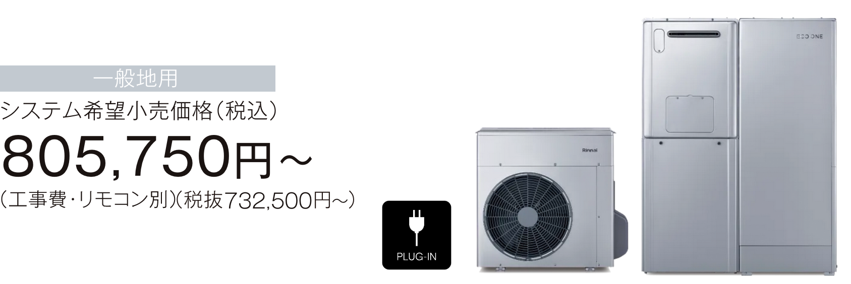 ECO ONE X5 PLUG-IN MODEL 商品イメージ／一般地用 システム希望小売価格（税込）805,750円～（工事費・リモコン別）（税抜き732,500円～）