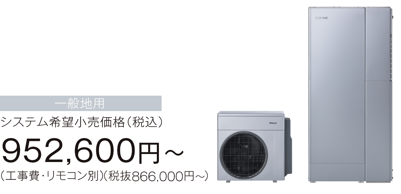 ECO ONE 160L 商品イメージ／一般地用 システム希望小売価格（税込）952,600円～（工事費・リモコン別）（税抜き866,000円～）