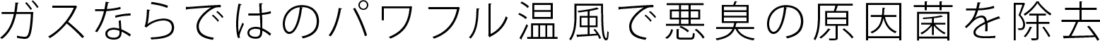 ガスならではのパワフル温風で悪臭の原因菌を除去
